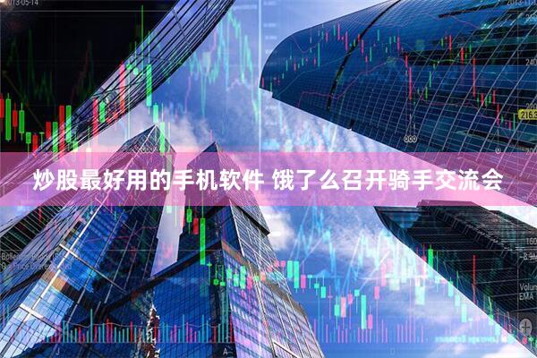 炒股最好用的手机软件 饿了么召开骑手交流会