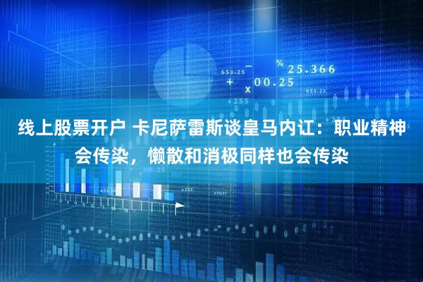 线上股票开户 卡尼萨雷斯谈皇马内讧：职业精神会传染，懒散和消极同样也会传染