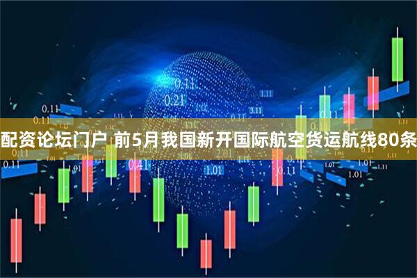 配资论坛门户 前5月我国新开国际航空货运航线80条